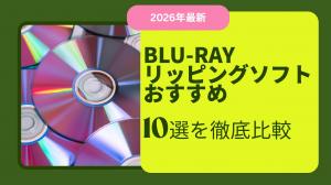 【2026年最新】ブルーレイリッピングソフトおすすめ10選を徹底比較!無料・有料の最強はどれ?