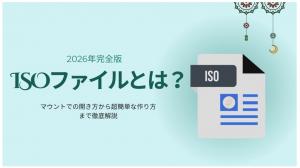 ISOファイルとは？マウントでの開き方から超簡単な作り方まで徹底解説
