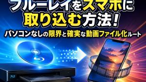 【2026年最新】ブルーレイをスマホに取り込む方法!パソコンなしの限界と確実な動画ファイル化ルート