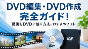 【2026年版】DVD編集・DVD作成完全ガイド!動画をDVDに焼く方法とおすすめソフト