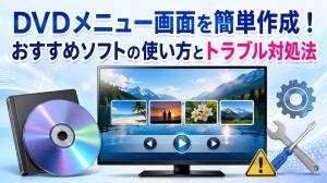 DVDメニュー画面を簡単作成！おすすめソフトの使い方とトラブル対処法