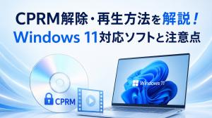 【2026年版】CPRM解除・再生方法を解説!Windows 11対応ソフトと注意点