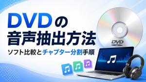 DVDの音声抽出方法！Windows対応ソフトとチャプター分割手順を解説